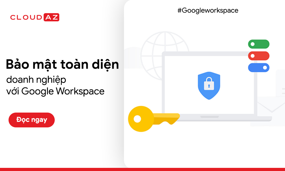 Bảo mật doanh nghiệp toàn diện với Google Workspace