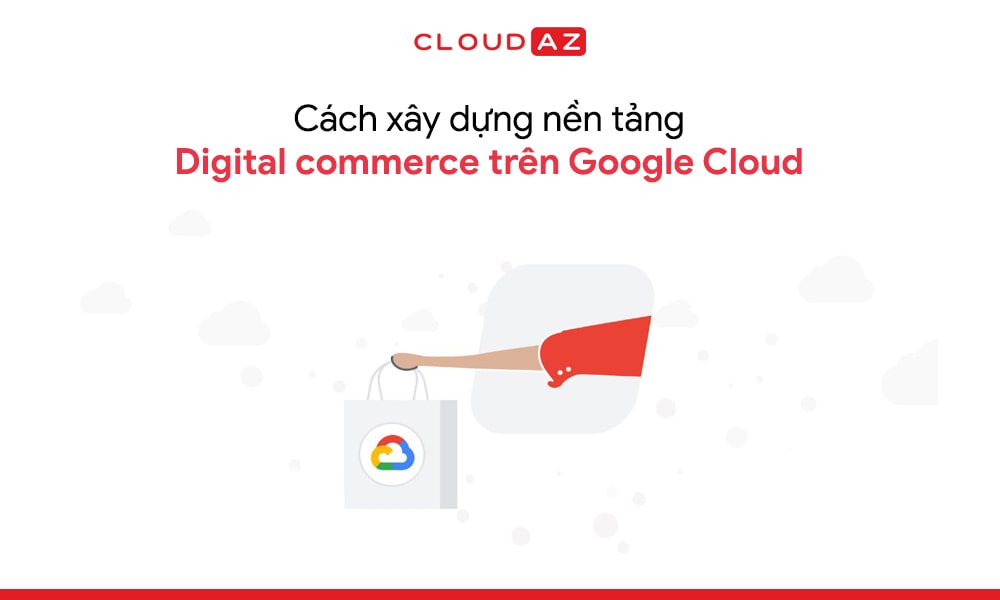 Cách xây dựng nền tảng Digital commerce trên Google Cloud
