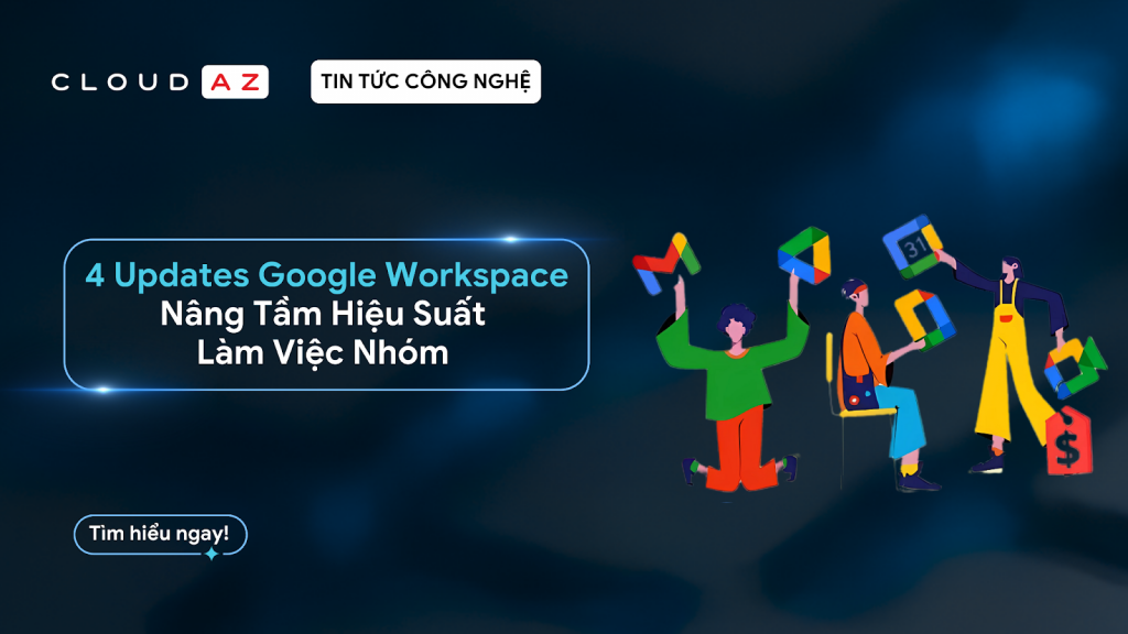 4 updates nâng tầm hiệu suất làm việc nhóm với Google Workspace