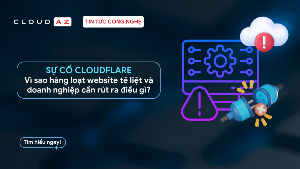 ân tích nguyên nhân sự cố Cloudflare sập và giải pháp hạ tầng cho doanh nghiệp từ CloudAZ