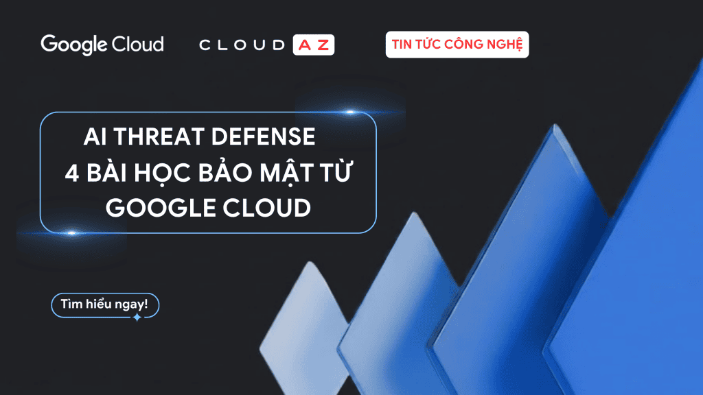 AI Threat Defense - 4 Bài học bảo mật từ Google Cloud