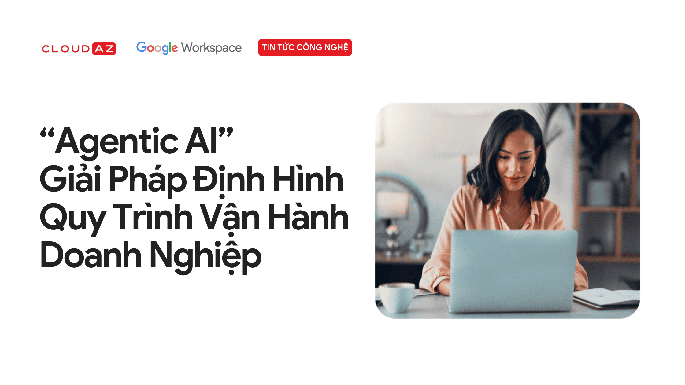 “Agentic AI” Giải Pháp Định Hình Quy Trình Vận Hành Doanh Nghiệp