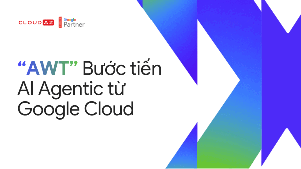 “AWT” Bước tiến AI Agentic từ Google Cloud